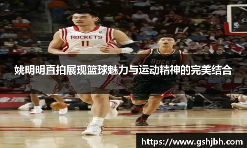 姚明明直拍展现篮球魅力与运动精神的完美结合