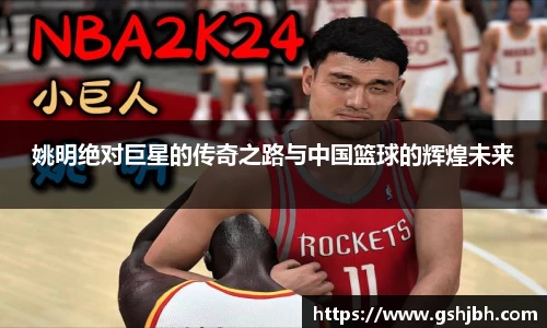 姚明绝对巨星的传奇之路与中国篮球的辉煌未来