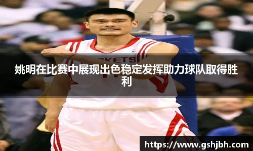 姚明在比赛中展现出色稳定发挥助力球队取得胜利