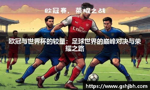 欧冠与世界杯的较量：足球世界的巅峰对决与荣耀之路