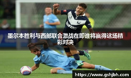 墨尔本胜利与西部联合激战在即谁将赢得这场精彩对决